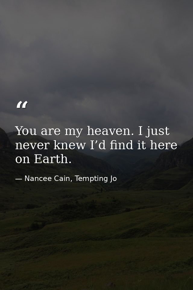 You are my heaven. I just never knew I’d find it here on Earth. — Nancee Cain, Tempting Jo