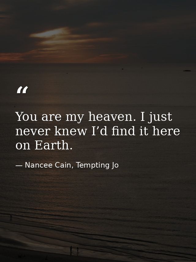 You are my heaven. I just never knew I’d find it here on Earth. — Nancee Cain, Tempting Jo