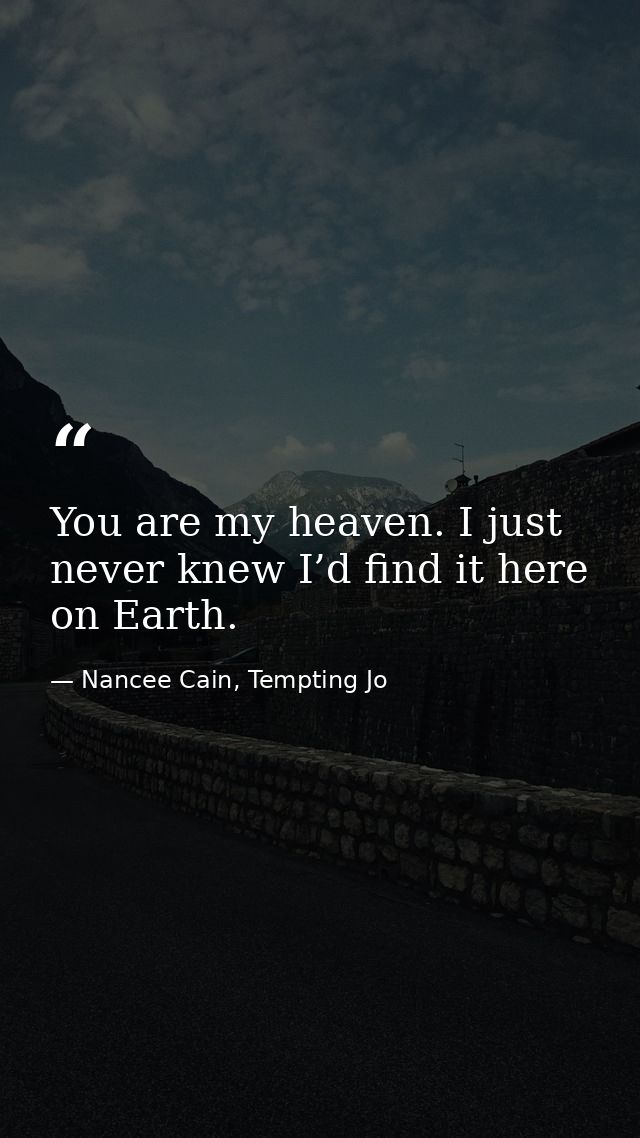 You are my heaven. I just never knew I’d find it here on Earth. — Nancee Cain, Tempting Jo