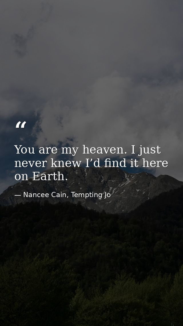 You are my heaven. I just never knew I’d find it here on Earth. — Nancee Cain, Tempting Jo