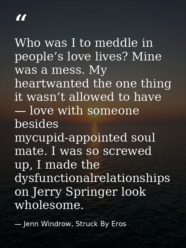 Who was I to meddle in people’s love lives? Mine was a mess. My heartwanted the one thing it wasn’t allowed to have — lo — Jenn Windrow, Struck By Eros