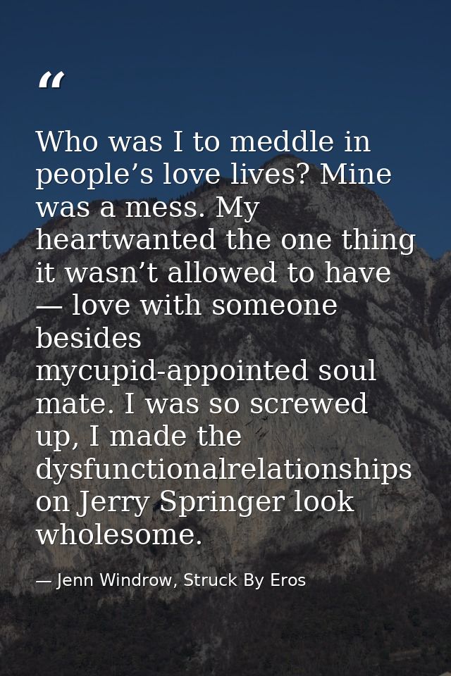 Who was I to meddle in people’s love lives? Mine was a mess. My heartwanted the one thing it wasn’t allowed to have — lo — Jenn Windrow, Struck By Eros