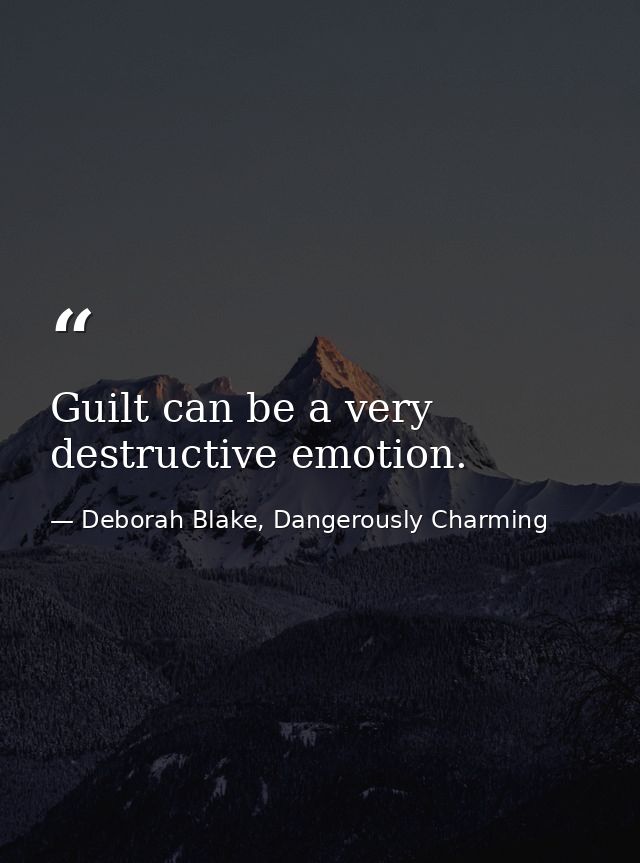 Guilt can be a very destructive emotion. — Deborah Blake, Dangerously Charming