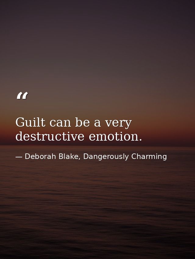 Guilt can be a very destructive emotion. — Deborah Blake, Dangerously Charming