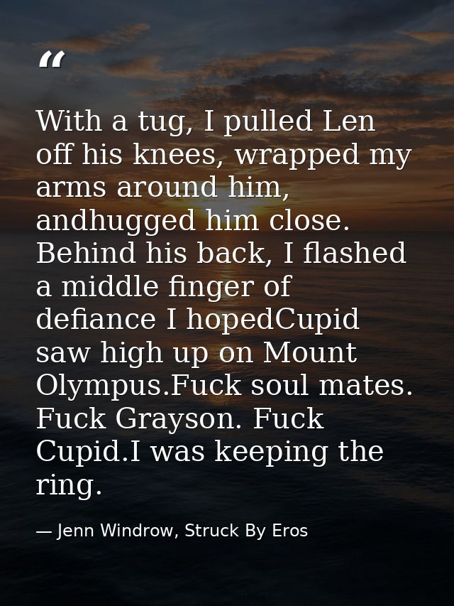 With a tug, I pulled Len off his knees, wrapped my arms around him, andhugged him close. Behind his back, I flashed a mi — Jenn Windrow, Struck By Eros