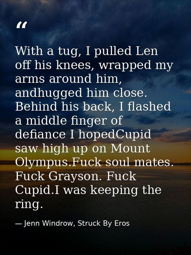 With a tug, I pulled Len off his knees, wrapped my arms around him, andhugged him close. Behind his back, I flashed a mi — Jenn Windrow, Struck By Eros