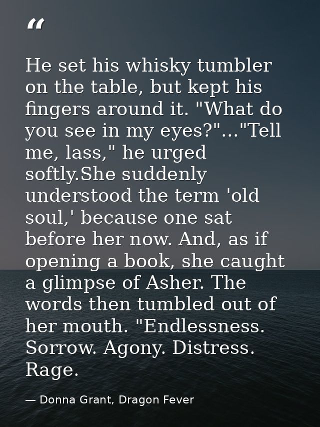 He set his whisky tumbler on the table, but kept his fingers around it. "What do you see in my eyes?"..."Tell me, lass," — Donna Grant, Dragon Fever