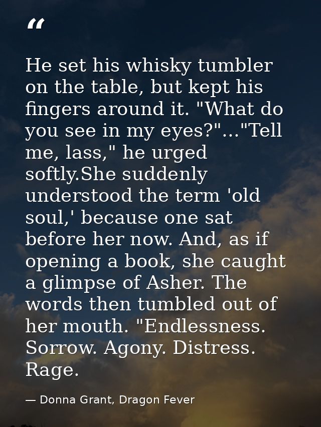 He set his whisky tumbler on the table, but kept his fingers around it. "What do you see in my eyes?"..."Tell me, lass," — Donna Grant, Dragon Fever