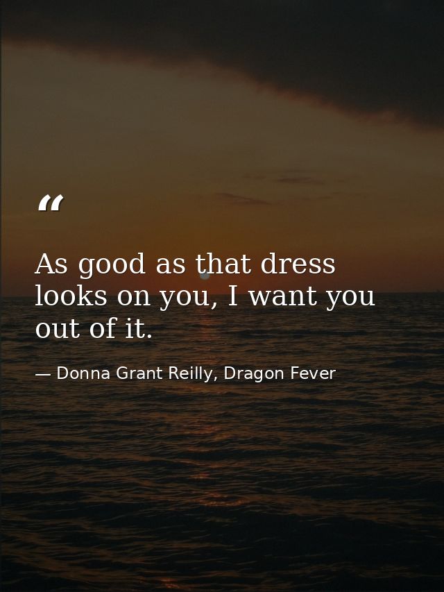 As good as that dress looks on you, I want you out of it. — Donna Grant Reilly, Dragon Fever