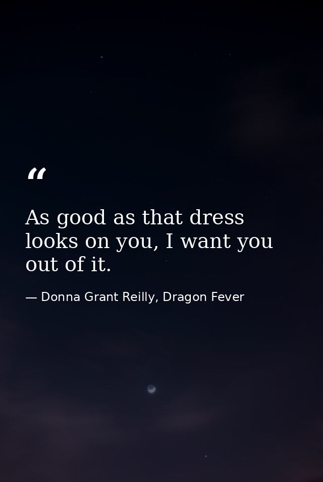 As good as that dress looks on you, I want you out of it. — Donna Grant Reilly, Dragon Fever