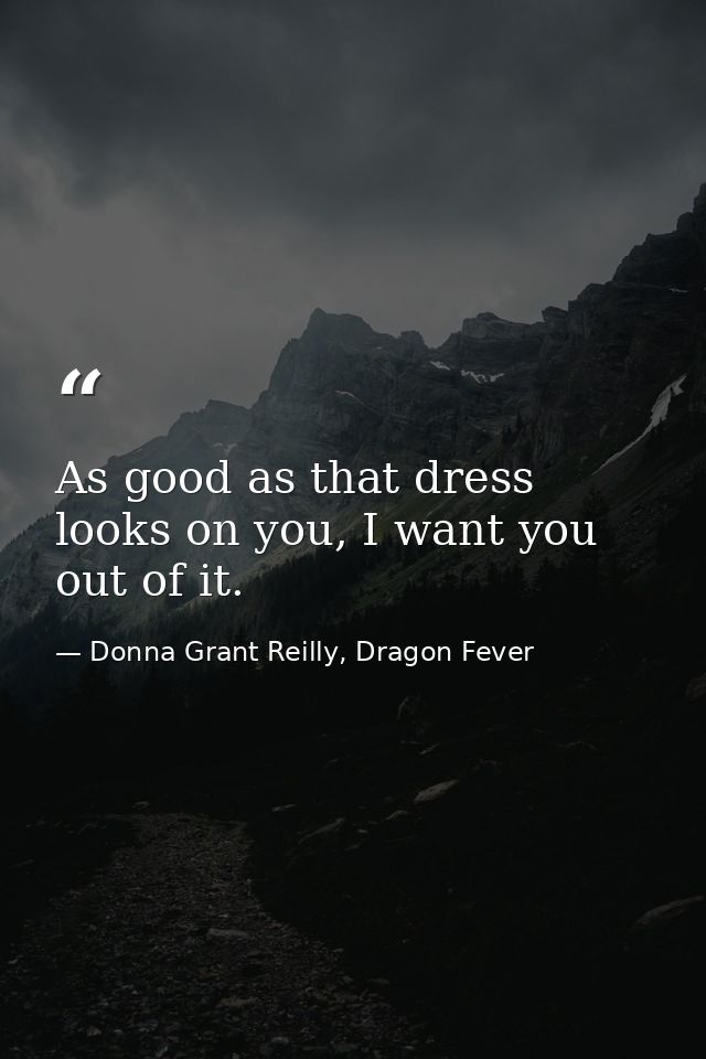 As good as that dress looks on you, I want you out of it. — Donna Grant Reilly, Dragon Fever