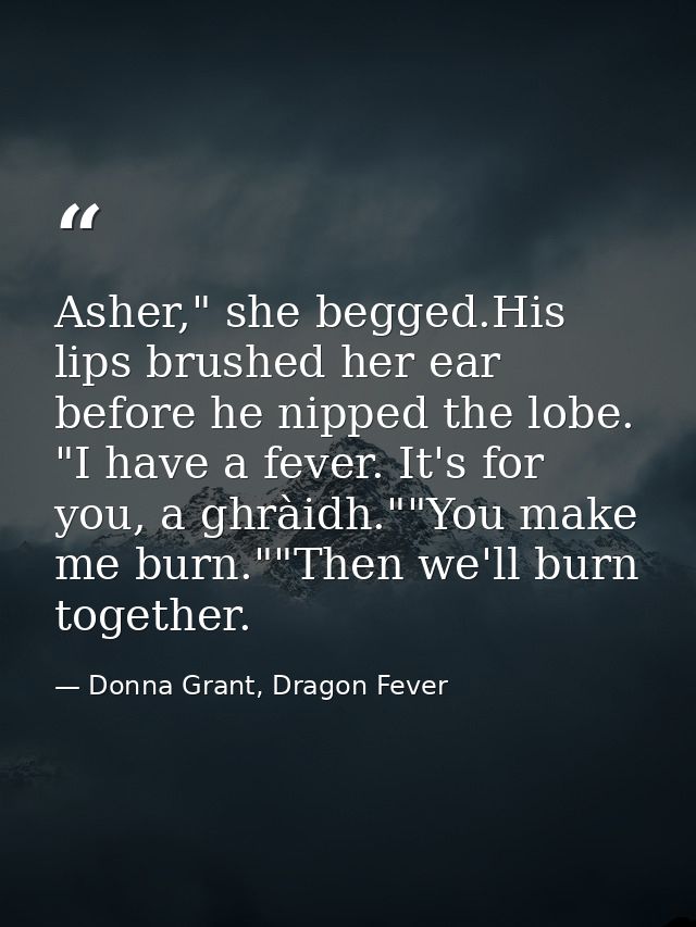 Asher," she begged.His lips brushed her ear before he nipped the lobe. "I have a fever. It's for you, a ghràidh.""You ma — Donna Grant, Dragon Fever