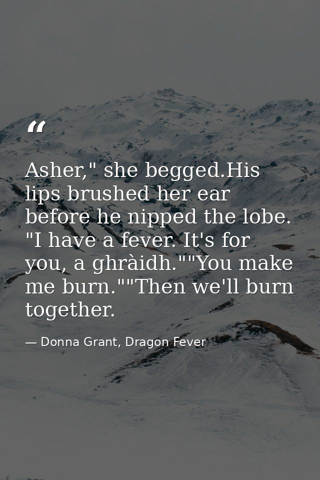 Asher," she begged.His lips brushed her ear before he nipped the lobe. "I have a fever. It's for you, a ghràidh.""You ma — Donna Grant, Dragon Fever