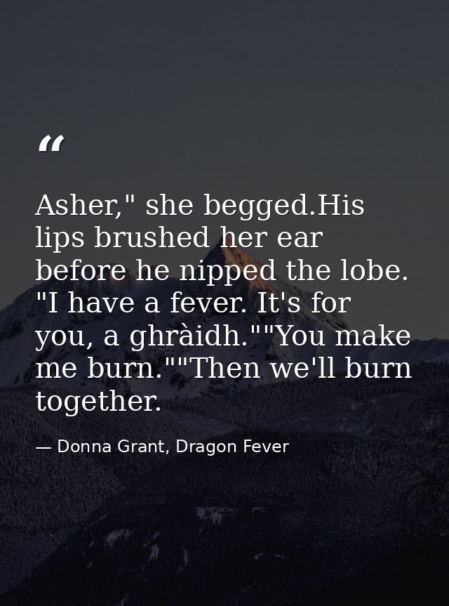 Asher," she begged.His lips brushed her ear before he nipped the lobe. "I have a fever. It's for you, a ghràidh.""You ma — Donna Grant, Dragon Fever