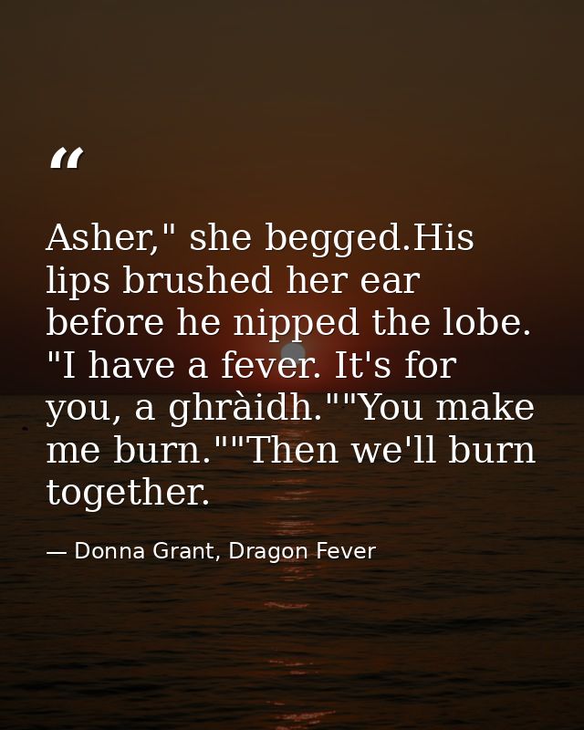 Asher," she begged.His lips brushed her ear before he nipped the lobe. "I have a fever. It's for you, a ghràidh.""You ma — Donna Grant, Dragon Fever