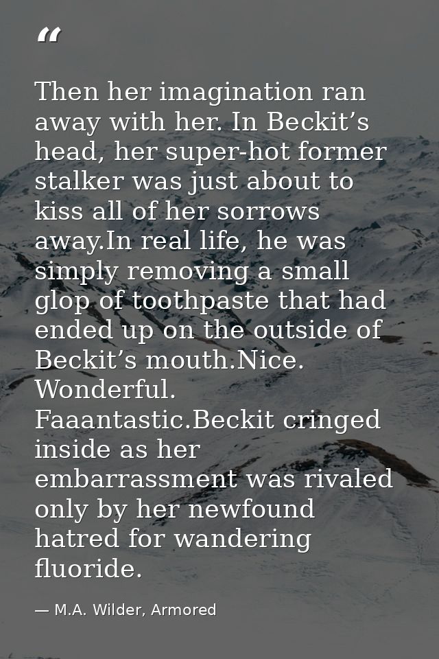 Then her imagination ran away with her. In Beckit’s head, her super-hot former stalker was just about to kiss all of her — M.A. Wilder, Armored