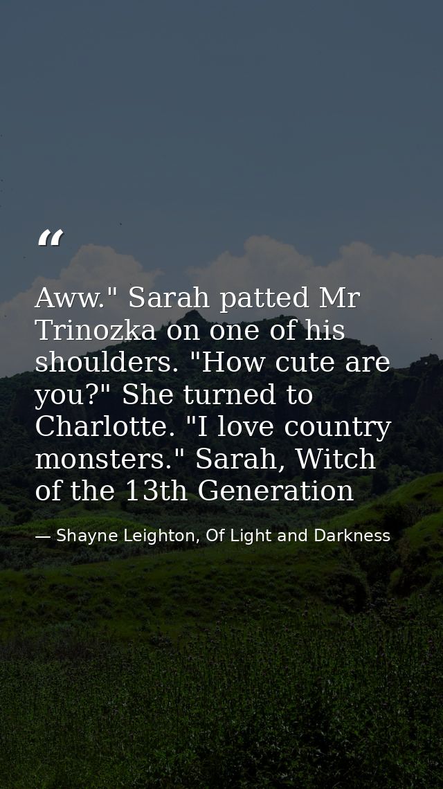Aww." Sarah patted Mr Trinozka on one of his shoulders. "How cute are you?" She turned to Charlotte. "I love country mon — Shayne Leighton, Of Light and Darkness