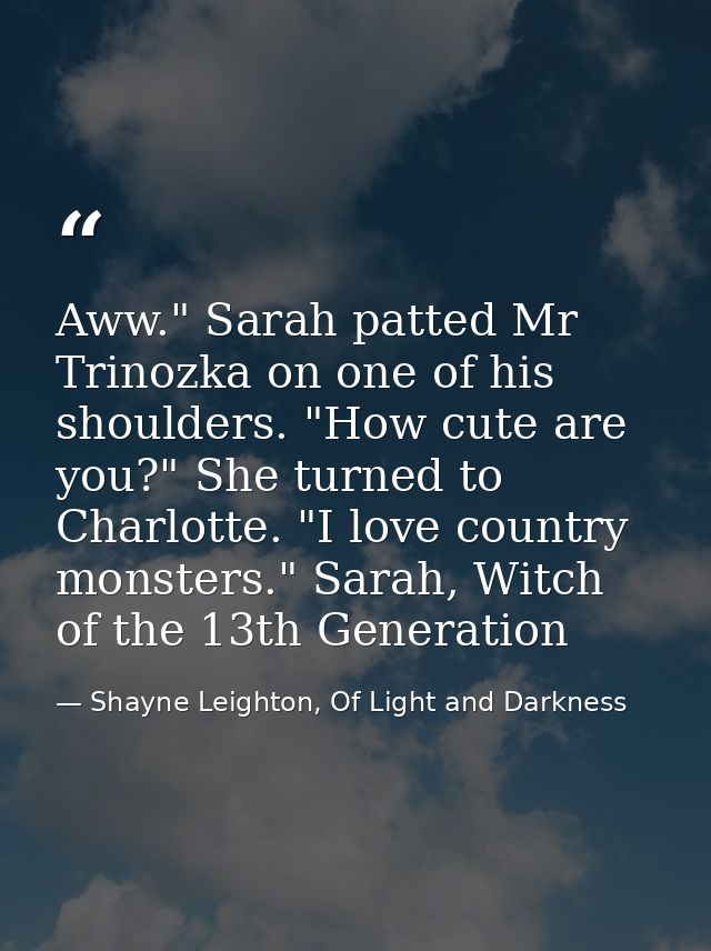 Aww." Sarah patted Mr Trinozka on one of his shoulders. "How cute are you?" She turned to Charlotte. "I love country mon — Shayne Leighton, Of Light and Darkness