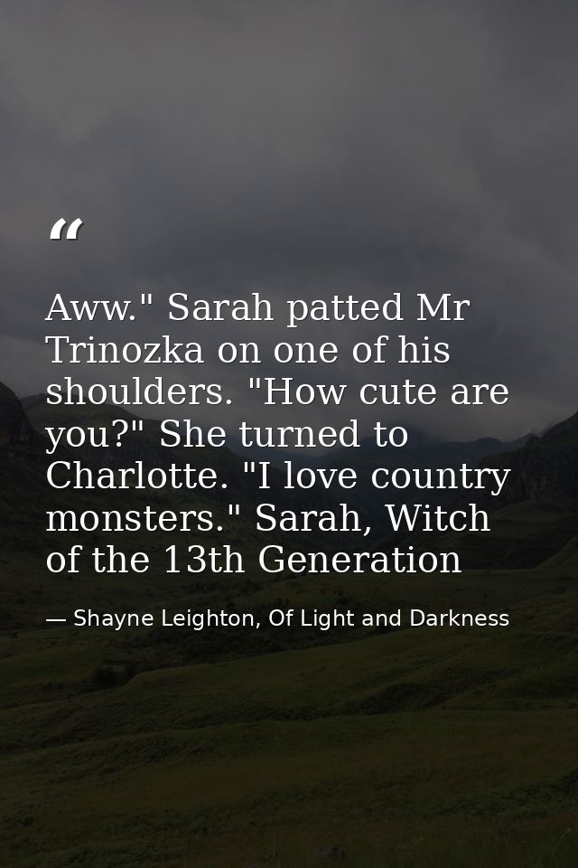 Aww." Sarah patted Mr Trinozka on one of his shoulders. "How cute are you?" She turned to Charlotte. "I love country mon — Shayne Leighton, Of Light and Darkness