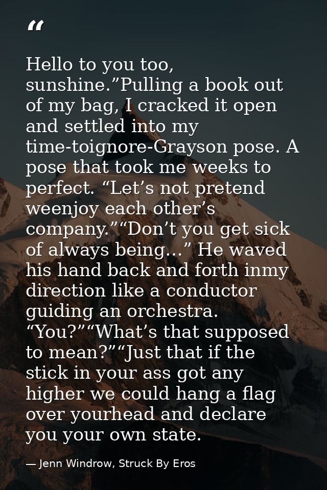 Hello to you too, sunshine.”Pulling a book out of my bag, I cracked it open and settled into my time-toignore-Grayson po — Jenn Windrow, Struck By Eros