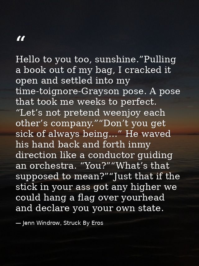 Hello to you too, sunshine.”Pulling a book out of my bag, I cracked it open and settled into my time-toignore-Grayson po — Jenn Windrow, Struck By Eros