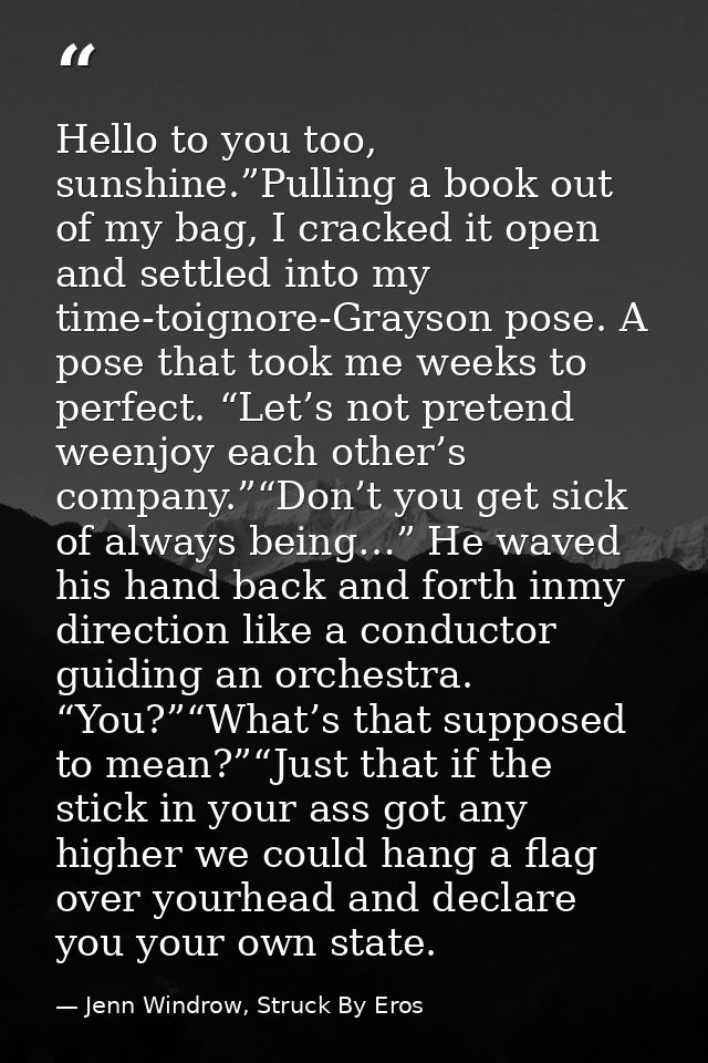 Hello to you too, sunshine.”Pulling a book out of my bag, I cracked it open and settled into my time-toignore-Grayson po — Jenn Windrow, Struck By Eros