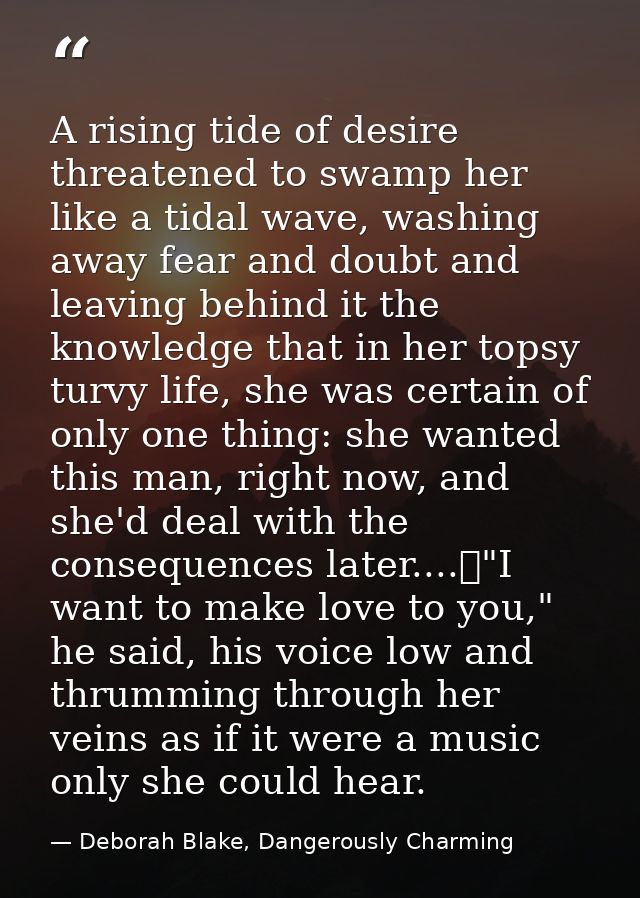 A rising tide of desire threatened to swamp her like a tidal wave, washing away fear and doubt and leaving behind it the — Deborah Blake, Dangerously Charming