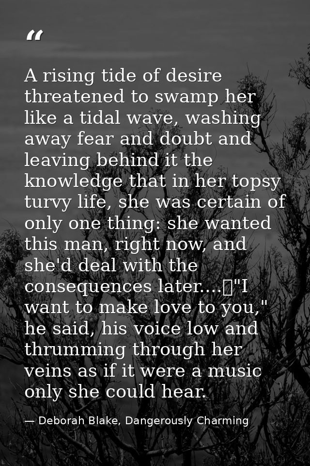 A rising tide of desire threatened to swamp her like a tidal wave, washing away fear and doubt and leaving behind it the — Deborah Blake, Dangerously Charming