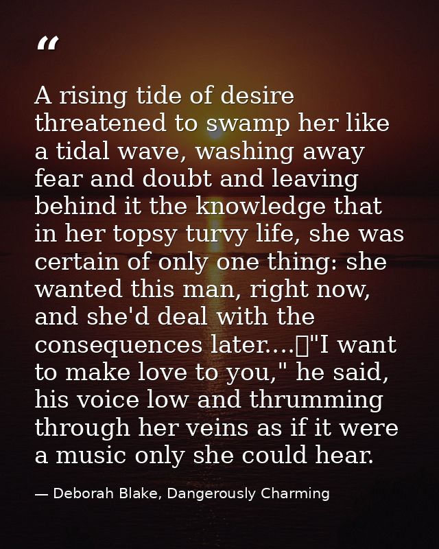 A rising tide of desire threatened to swamp her like a tidal wave, washing away fear and doubt and leaving behind it the — Deborah Blake, Dangerously Charming