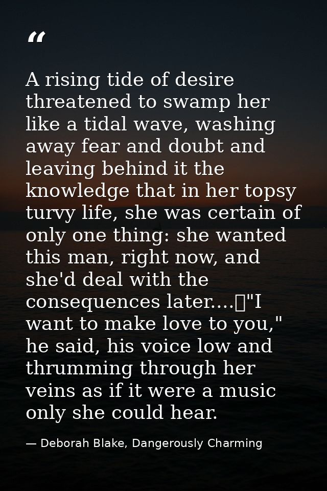 A rising tide of desire threatened to swamp her like a tidal wave, washing away fear and doubt and leaving behind it the — Deborah Blake, Dangerously Charming