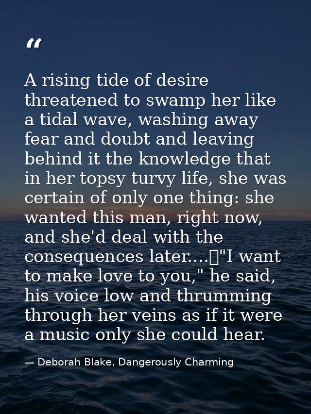 A rising tide of desire threatened to swamp her like a tidal wave, washing away fear and doubt and leaving behind it the — Deborah Blake, Dangerously Charming
