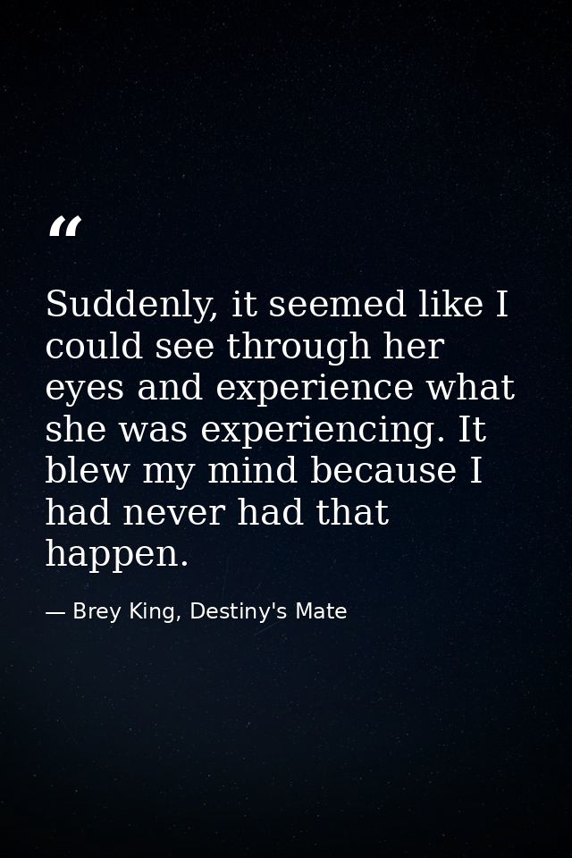 Suddenly, it seemed like I could see through her eyes and experience what she was experiencing. It blew my mind because  — Brey King, Destiny's Mate
