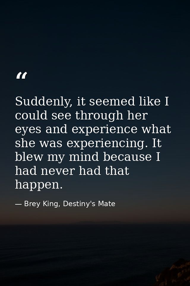 Suddenly, it seemed like I could see through her eyes and experience what she was experiencing. It blew my mind because  — Brey King, Destiny's Mate
