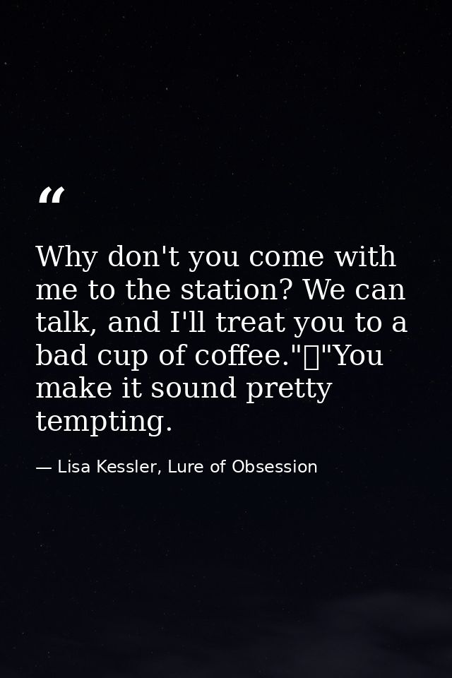Why don't you come with me to the station? We can talk, and I'll treat you to a bad cup of coffee."	"You make it sound p — Lisa Kessler, Lure of Obsession