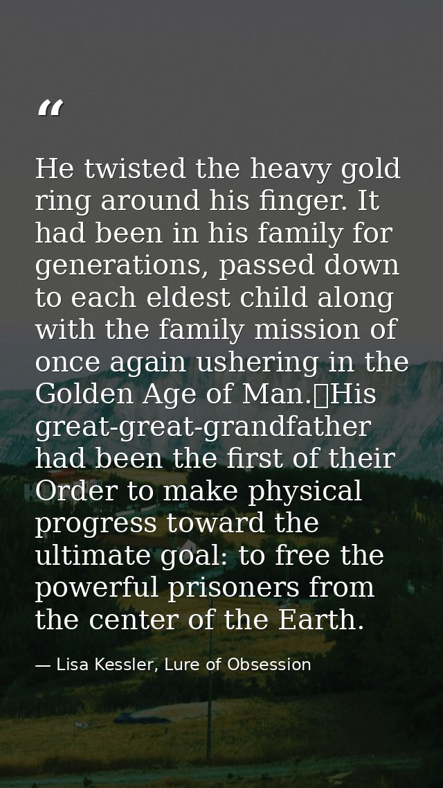 He twisted the heavy gold ring around his finger. It had been in his family for generations, passed down to each eldest  — Lisa Kessler, Lure of Obsession