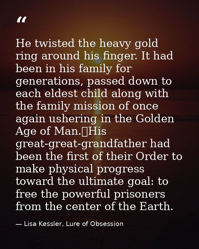 He twisted the heavy gold ring around his finger. It had been in his family for generations, passed down to each eldest  — Lisa Kessler, Lure of Obsession