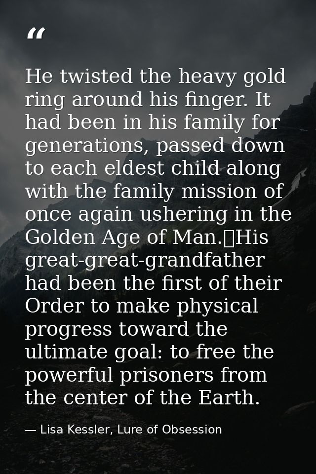 He twisted the heavy gold ring around his finger. It had been in his family for generations, passed down to each eldest  — Lisa Kessler, Lure of Obsession