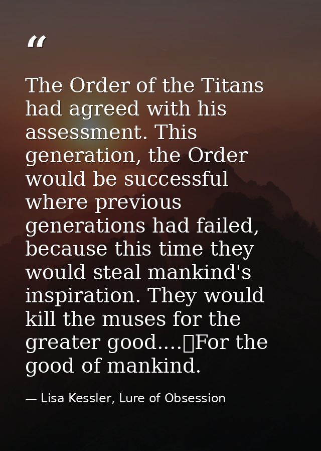 The Order of the Titans had agreed with his assessment. This generation, the Order would be successful where previous ge — Lisa Kessler, Lure of Obsession