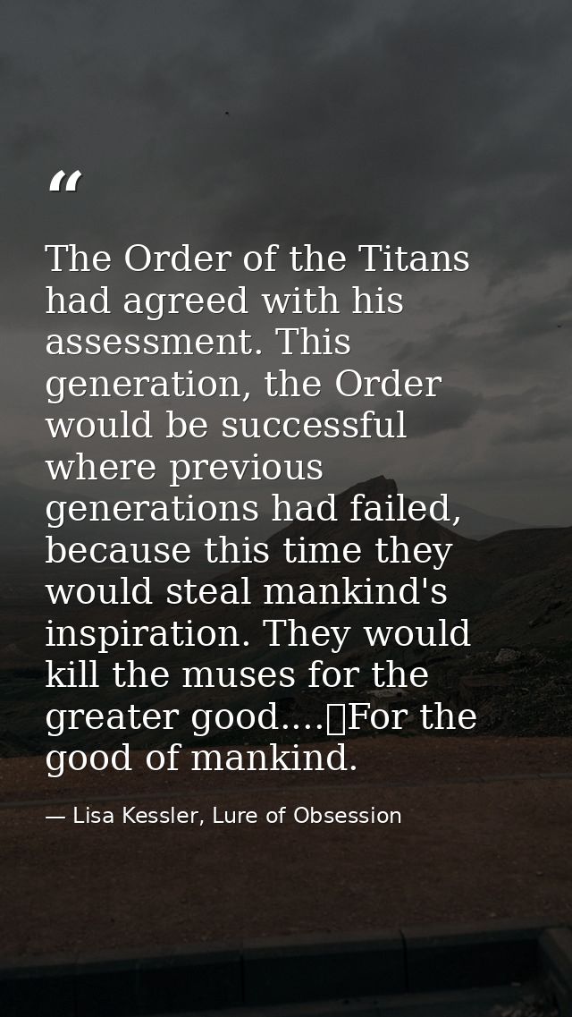 The Order of the Titans had agreed with his assessment. This generation, the Order would be successful where previous ge — Lisa Kessler, Lure of Obsession
