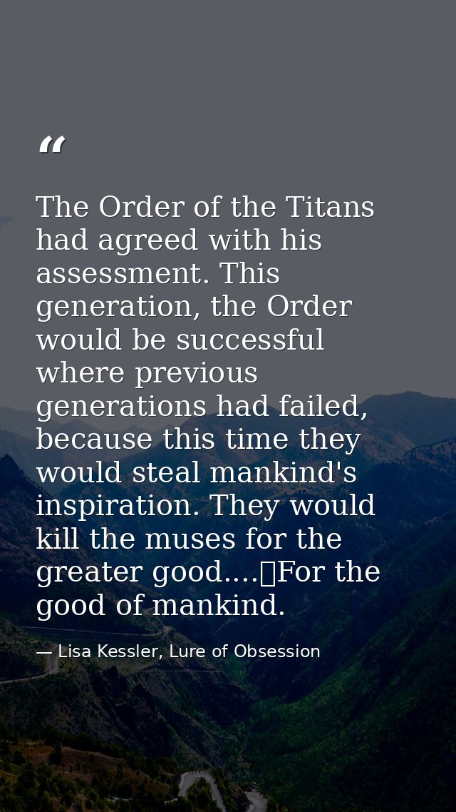 The Order of the Titans had agreed with his assessment. This generation, the Order would be successful where previous ge — Lisa Kessler, Lure of Obsession