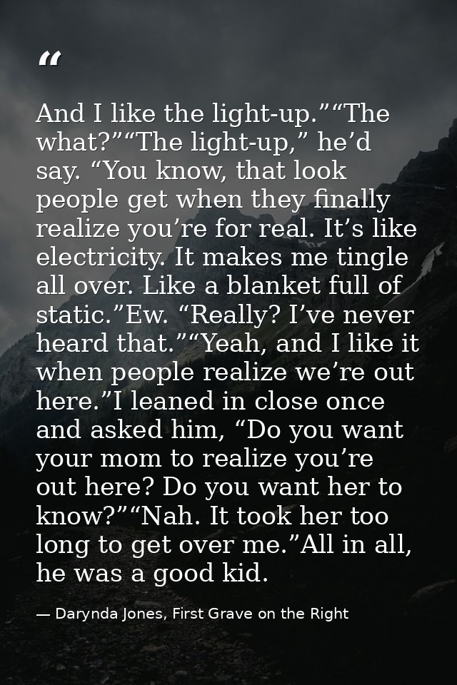 And I like the light-up.”“The what?”“The light-up,” he’d say. “You know, that look people get when they finally realize  — Darynda Jones, First Grave on the Right