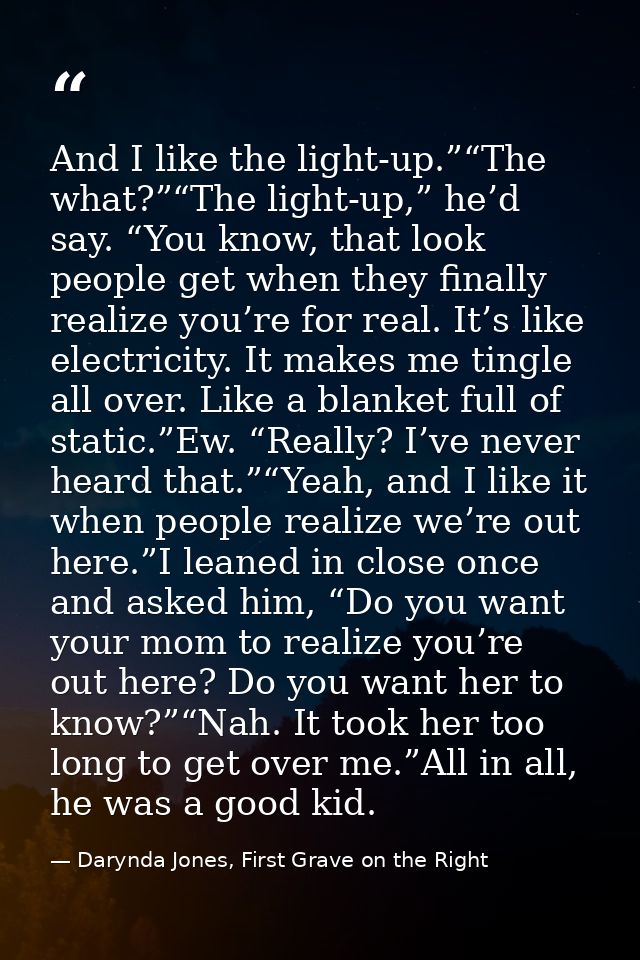 And I like the light-up.”“The what?”“The light-up,” he’d say. “You know, that look people get when they finally realize  — Darynda Jones, First Grave on the Right
