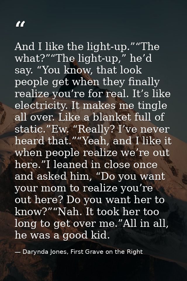 And I like the light-up.”“The what?”“The light-up,” he’d say. “You know, that look people get when they finally realize  — Darynda Jones, First Grave on the Right