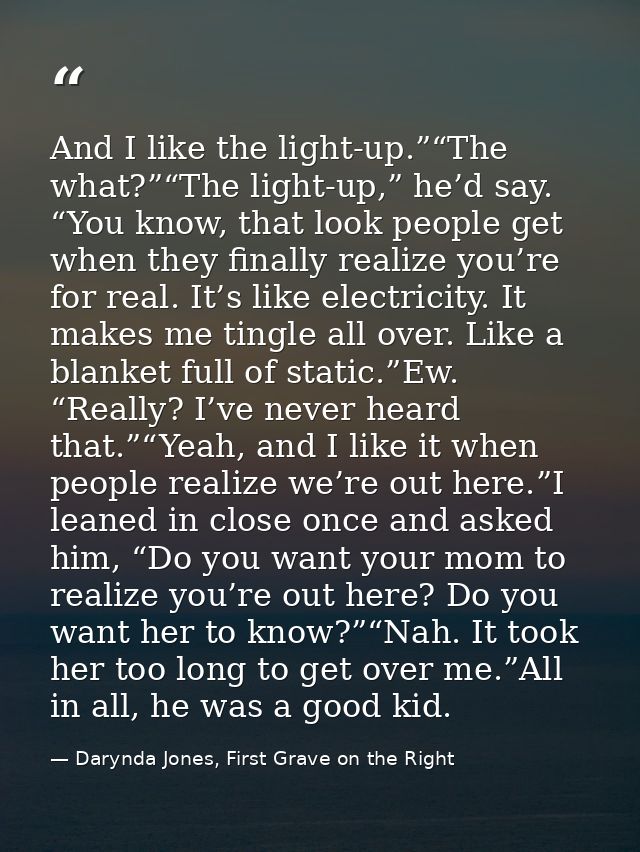 And I like the light-up.”“The what?”“The light-up,” he’d say. “You know, that look people get when they finally realize  — Darynda Jones, First Grave on the Right