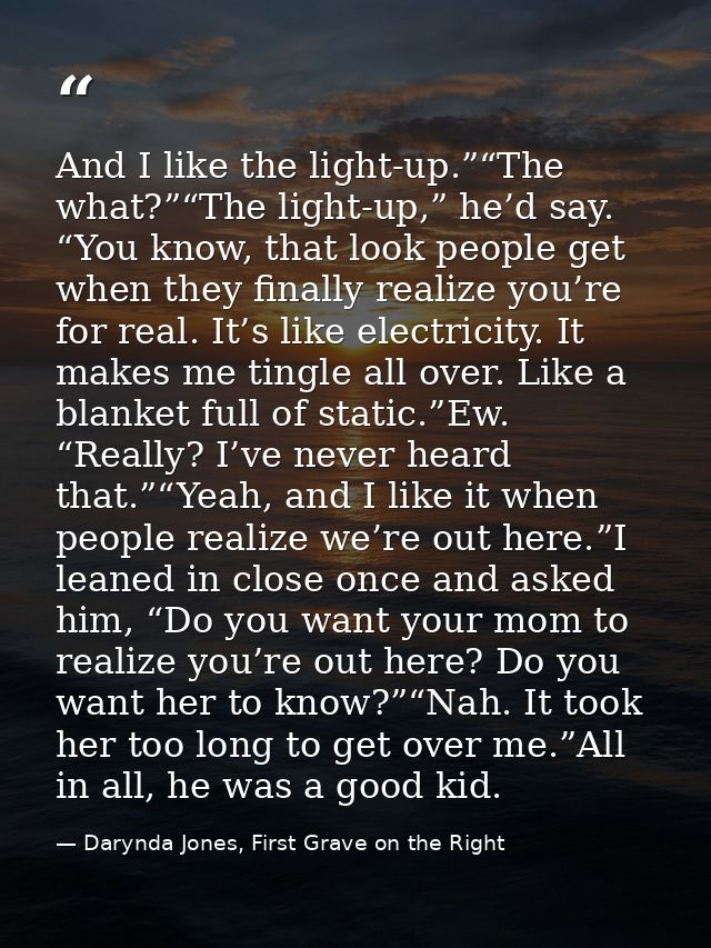 And I like the light-up.”“The what?”“The light-up,” he’d say. “You know, that look people get when they finally realize  — Darynda Jones, First Grave on the Right