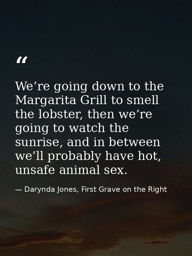 We’re going down to the Margarita Grill to smell the lobster, then we’re going to watch the sunrise, and in between we’l — Darynda Jones, First Grave on the Right
