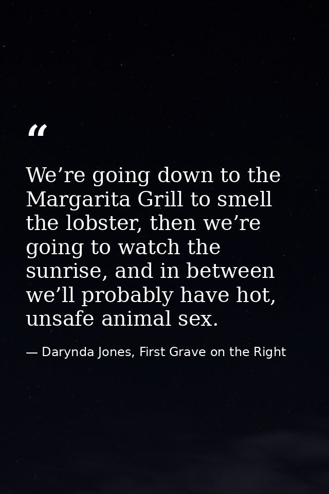 We’re going down to the Margarita Grill to smell the lobster, then we’re going to watch the sunrise, and in between we’l — Darynda Jones, First Grave on the Right