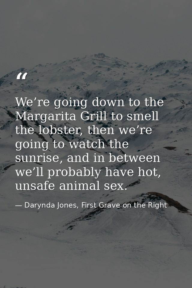 We’re going down to the Margarita Grill to smell the lobster, then we’re going to watch the sunrise, and in between we’l — Darynda Jones, First Grave on the Right