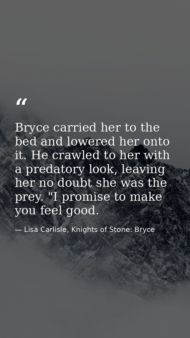 Bryce carried her to the bed and lowered her onto it. He crawled to her with a predatory look, leaving her no doubt she  — Lisa Carlisle, Knights of Stone: Bryce
