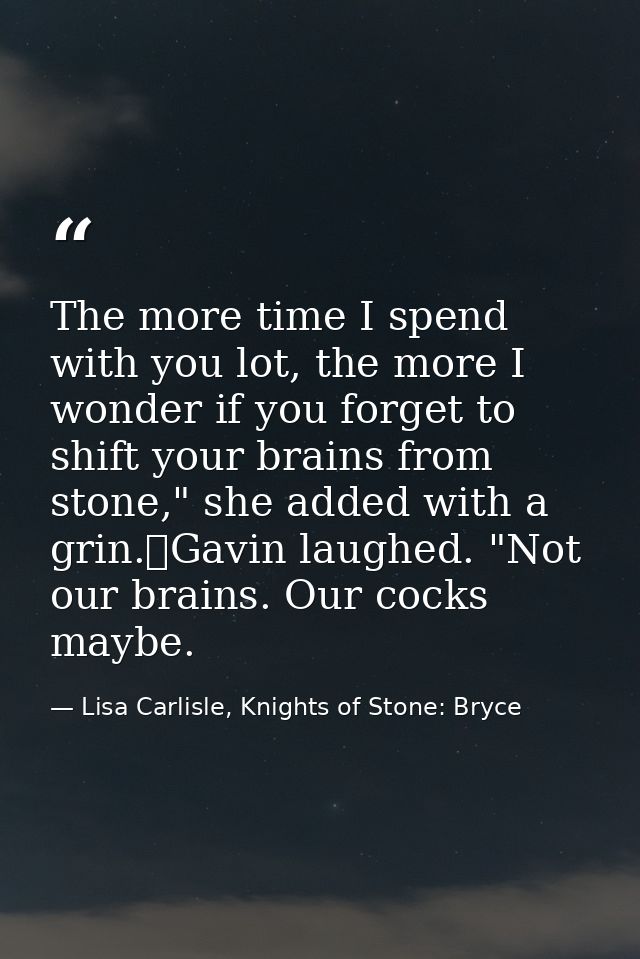 The more time I spend with you lot, the more I wonder if you forget to shift your brains from stone," she added with a g — Lisa Carlisle, Knights of Stone: Bryce